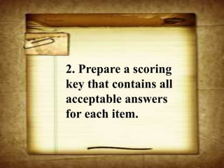 2. Prepare a scoring
key that contains all
acceptable answers
for each item.
 