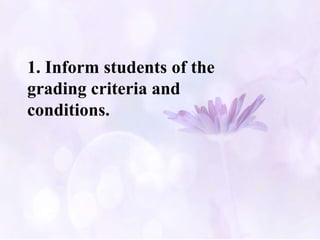 1. Inform students of the
grading criteria and
conditions.
 