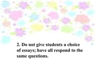 2. Do not give students a choice
of essays; have all respond to the
same questions.
 