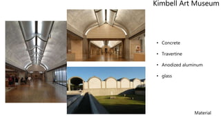 • Concrete
• Travertine
• Anodized aluminum
• glass
Kimbell Art Museum
Material
 