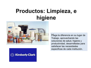 Productos: Limpieza, e
       higiene

            Haga la diferencia en su lugar de
            Trabajo, aprovechando las
            soluciones de salud, higiene y
            productividad, desarrolladas para
            satisfacer las necesidades
            especificas de cada institución.
 