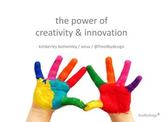 the power of
creativity & innovation
kimberley bottomley / aviva / @freedbydesign
 