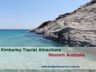 Kimberley Tourist Attractions 
Western Australia 
www.kimberleycarhire.com.au 
 