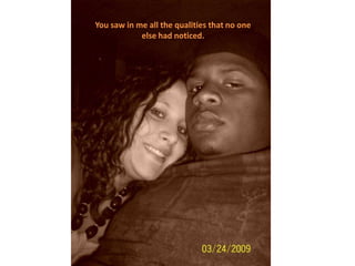 You saw in me all the qualities that no one else had noticed.