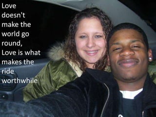 Love doesn't make the world go round,Love is what makes the ride worthwhile