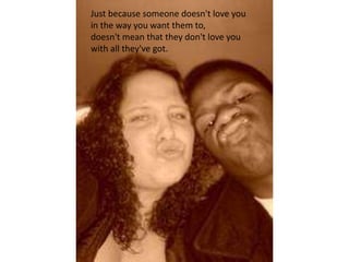 Just because someone doesn't love youin the way you want them to,doesn't mean that they don't love youwith all they've got.