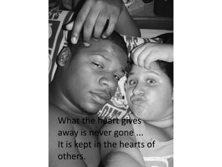 What the heart gives away is never gone ...It is kept in the hearts of others.