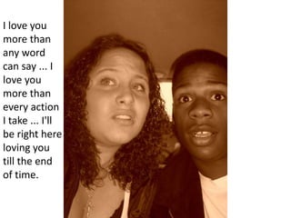 I love you more than any word can say ... I love you more than every action I take ... I'll be right here loving you till the end of time.