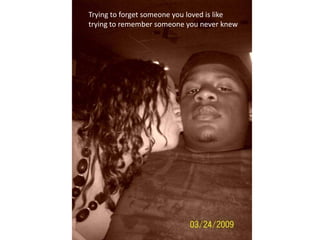 Trying to forget someone you loved is like trying to remember someone you never knew