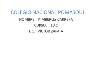 COLEGIO NACIONAL POMASQUI
NOMBRE: KIMBERLLY CARRERA
CURSO: 10 C
LIC. VICTOR ZAPATA
 