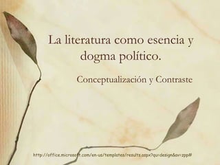 La literatura como esencia y
dogma político.
Conceptualización y Contraste
http://office.microsoft.com/en-us/templates/results.aspx?qu=design&av=zpp#
 