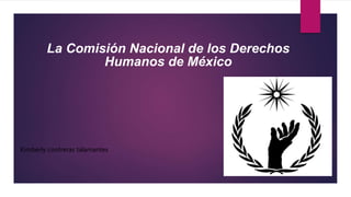 La Comisión Nacional de los Derechos
Humanos de México
Kimberly contreras talamantes
 