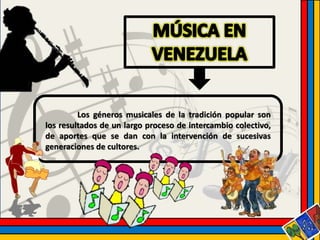 Los géneros musicales de la tradición popular son 
los resultados de un largo proceso de intercambio colectivo, 
de aportes que se dan con la intervención de sucesivas 
generaciones de cultores. 
 