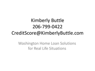 Kimberly Buttle
          206-799-0422
CreditScore@KimberlyButtle.com
  Washington Home Loan Solutions
      for Real Life Situations
 