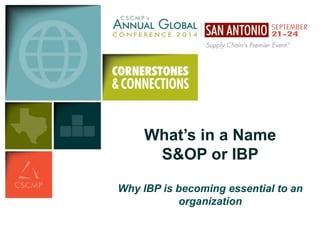 What’s in a Name 
S&OP or IBP 
Why IBP is becoming essential to an 
organization 
 