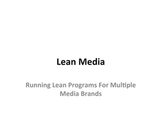 Lean	Media	
Running	Lean	Programs	For	Mul3ple	
Media	Brands	
 