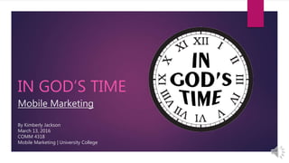 Mobile Marketing
By Kimberly Jackson
March 13, 2016
COMM 4318
Mobile Marketing | University College
IN GOD’S TIME
 