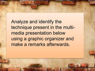 Analyze and identify the
technique present in the multi-
media presentation below
using a graphic organizer and
make a remarks afterwards.
 