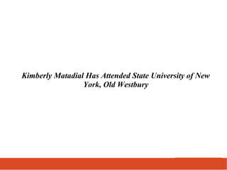 Kimberly Matadial Has Attended State University of New
York, Old Westbury
 