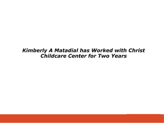 Kimberly A Matadial has Worked with Christ
Childcare Center for Two Years
 
