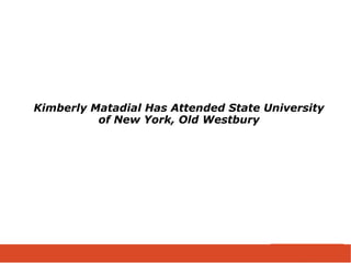 Kimberly Matadial Has Attended State University
of New York, Old Westbury
 