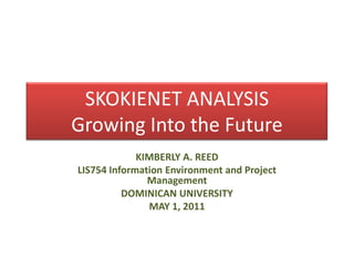 SKOKIENET ANALYSISGrowing Into the Future KIMBERLY A. REED LIS754 Information Environment and Project Management  DOMINICAN UNIVERSITY MAY 1, 2011 