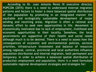 According to Dr. Juan Antonio Perez III executive director,
POPCOM (2015) there is a need to understand internal migration...