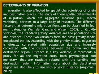 DETERMINANTS OF MIGRATION
Migration is also affected by spatial characteristics of origin
and destination places. The stud...