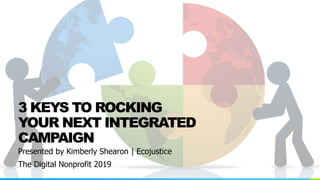 Presented by Kimberly Shearon | Ecojustice
The Digital Nonprofit 2019
3 KEYS TO ROCKING
YOUR NEXT INTEGRATED
CAMPAIGN
 