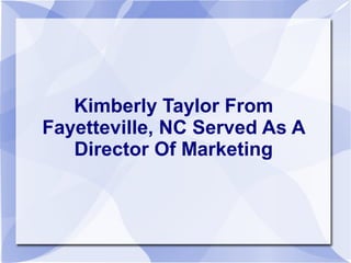 Kimberly Taylor From
Fayetteville, NC Served As A
Director Of Marketing
 