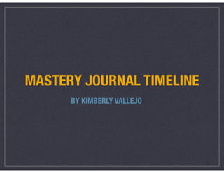 MASTERY JOURNAL TIMELINE
BY KIMBERLY VALLEJO
 