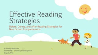 Effective Reading
Strategies
Before, During, and After Reading Strategies for
Non-Fiction Comprehension
Kimberly Wauters
RED4348 – Literacy Development
Engel 2015
 