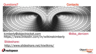 Questions? Contacts
kimberly@objectrocket.com @dba_denizen
https://www.linkedin.com/in/wilkinskimberly
Slideshare:
http://www.slideshare.net/kiwilkins/
 