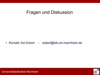 Fragen und Diskussion




   ●   Kontakt: Kai Eckert    -   eckert@bib.uni-mannheim.de




Universitätsbibliothek Mannheim
 