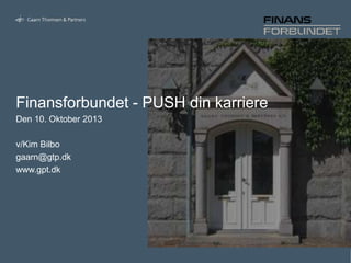 Finansforbundet - PUSH din karriere
Den 10. Oktober 2013
v/Kim Bilbo
gaarn@gtp.dk
www.gpt.dk

 