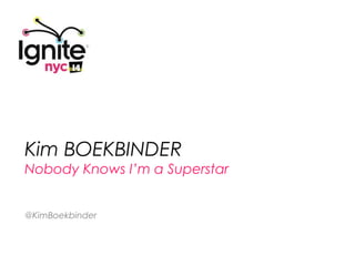 Kim BOEKBINDER
Nobody Knows I’m a Superstar


@KimBoekbinder
 