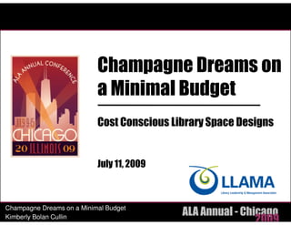 Champagne Dreams on
                           a Minimal Budget
                           Cost Conscious Library Space Designs


                           July 11, 2009



Champagne Dreams on a Minimal Budget
                                            ALA Annual - Chicago
Kimberly Bolan Cullin
                                                            2009
 