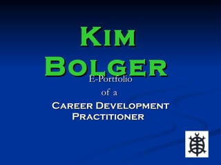 Kim
Bolger
     E-Portfolio
        of a
Career Development
   Practitioner
 
