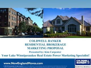 COLDWELL BANKER  RESIDENTIAL BROKERAGE MARKETING PROPOSAL Presented by: Kim Carpenter   Your Lake Winnipesaukee Real Estate Power Marketing Specialist! © 2006 NRT Incorporated. All rights reserved. The text of this publication, or any part thereof, may not be reproduced or transmitted in any form or by any means, electronic or mechanical, including photocopying, recording, storage in an information retrieval system, or otherwise, without prior permission. 