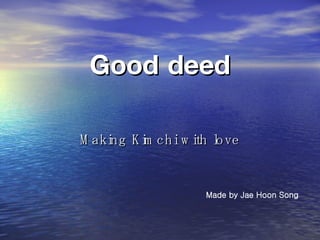 Good deed ,[object Object],Made by Jae Hoon Song 