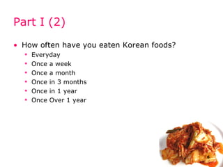 Part I (2) How often have you eaten Korean foods? Everyday Once a week Once a month Once in 3 months Once in 1 year Once Over 1 year 