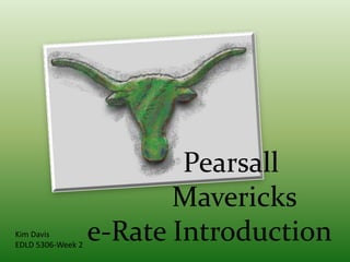       Pearsall       Maverickse-Rate Introduction Kim Davis EDLD 5306-Week 2 