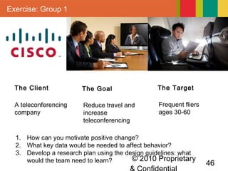 © 2010 Proprietary
46
Exercise: Group 1
The Client
1. How can you motivate positive change?
2. What key data would be need...