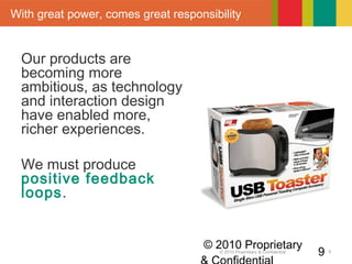 © 2010 Proprietary
9© 2010 Proprietary & Confidential 9
With great power, comes great responsibility
Our products are
beco...