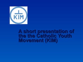 A short presentation of the the Catholic Youth Movement (KIM) 
