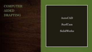 COMPUTER
AIDED
DRAFTING
AutoCAD
SurfCam
SolidWorks
 