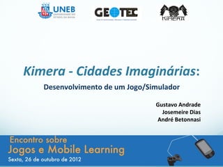 Kimera - Cidades Imaginárias:
   Desenvolvimento de um Jogo/Simulador

                                Gustavo Andrade
                                  Josemeire Dias
                                André Betonnasi
 