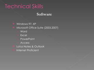 Windows 97, XP Microsoft Office Suite (2003,2007) Word Excel PowerPoint Access Lotus Notes & Outlook  Internet Proficient Software 