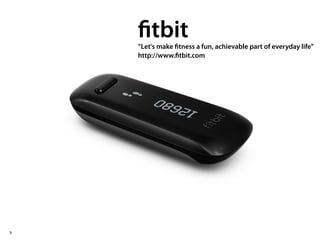 fitbit
    ”Let's make fitness a fun, achievable part of everyday life”
    http://www.fitbit.com




9
 