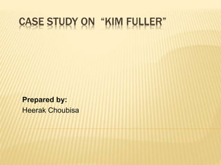 CASE STUDY ON “KIM FULLER”
Prepared by:
Heerak Choubisa
 